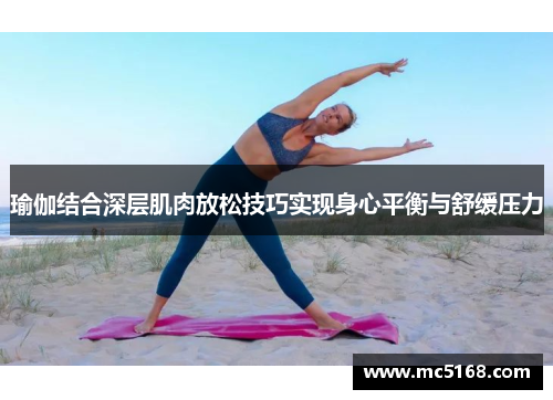 瑜伽结合深层肌肉放松技巧实现身心平衡与舒缓压力